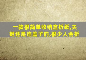 一款很简单收纳盒折纸,关键还是连盖子的,很少人会折