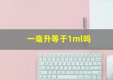 一毫升等于1ml吗