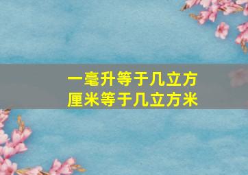 一毫升等于几立方厘米等于几立方米