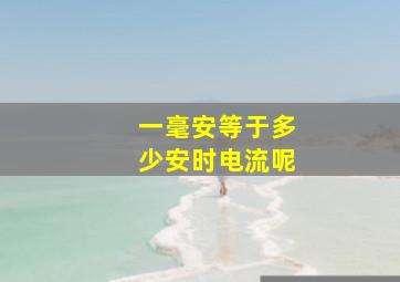 一毫安等于多少安时电流呢