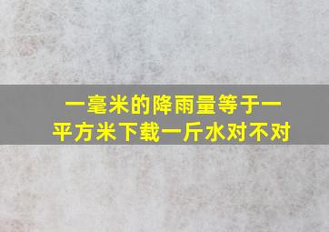 一毫米的降雨量等于一平方米下载一斤水对不对