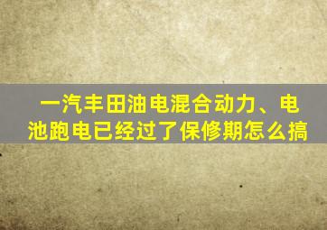 一汽丰田油电混合动力、电池跑电已经过了保修期怎么搞