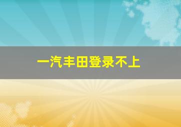 一汽丰田登录不上