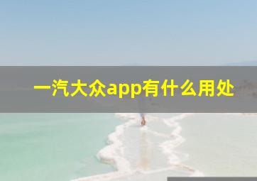 一汽大众app有什么用处