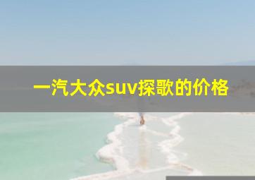 一汽大众suv探歌的价格