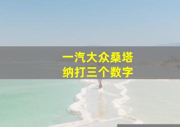 一汽大众桑塔纳打三个数字