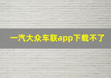 一汽大众车联app下载不了