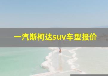 一汽斯柯达suv车型报价