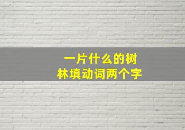 一片什么的树林填动词两个字