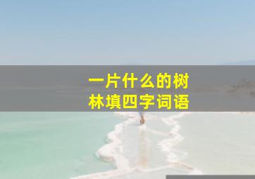 一片什么的树林填四字词语