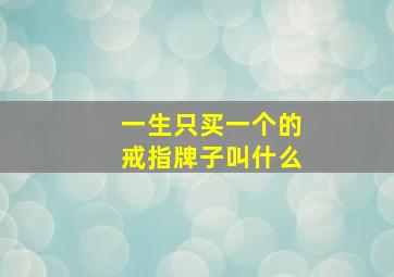 一生只买一个的戒指牌子叫什么