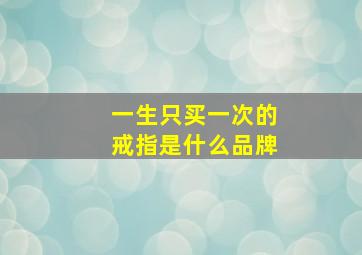 一生只买一次的戒指是什么品牌