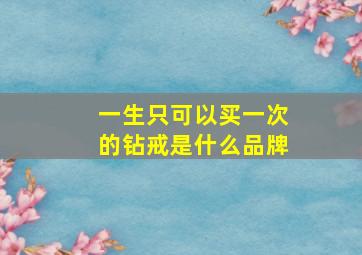 一生只可以买一次的钻戒是什么品牌