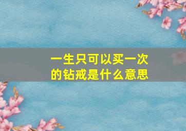 一生只可以买一次的钻戒是什么意思