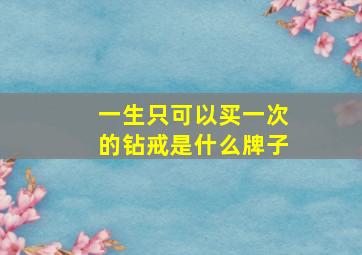 一生只可以买一次的钻戒是什么牌子