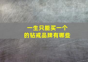 一生只能买一个的钻戒品牌有哪些