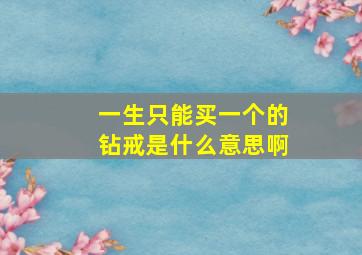 一生只能买一个的钻戒是什么意思啊