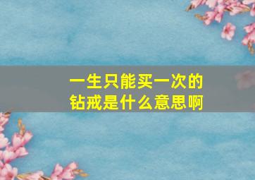 一生只能买一次的钻戒是什么意思啊