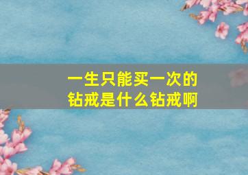 一生只能买一次的钻戒是什么钻戒啊