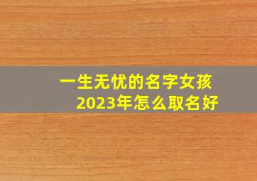 一生无忧的名字女孩2023年怎么取名好