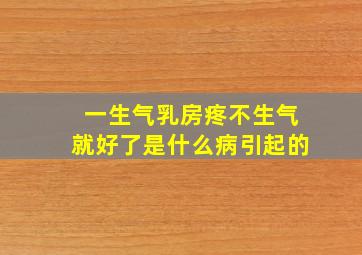 一生气乳房疼不生气就好了是什么病引起的