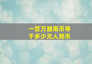 一百万越南币等于多少元人民币