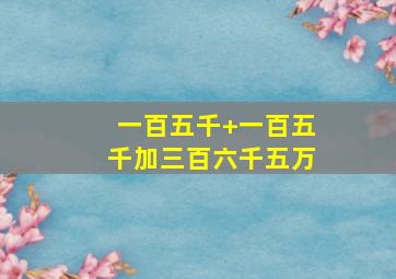 一百五千+一百五千加三百六千五万