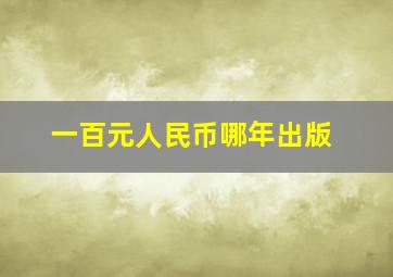 一百元人民币哪年出版