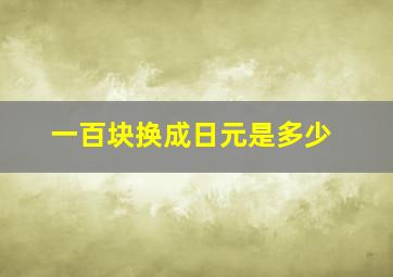 一百块换成日元是多少