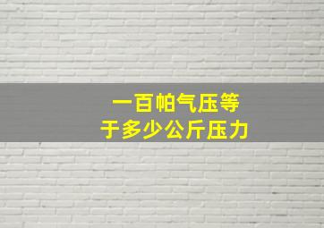 一百帕气压等于多少公斤压力