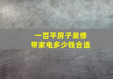 一百平房子装修带家电多少钱合适