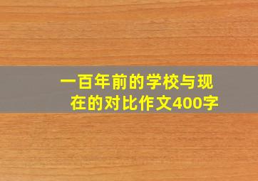 一百年前的学校与现在的对比作文400字