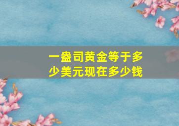 一盎司黄金等于多少美元现在多少钱