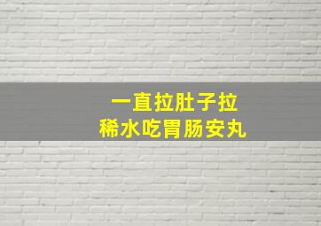 一直拉肚子拉稀水吃胃肠安丸