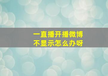 一直播开播微博不显示怎么办呀