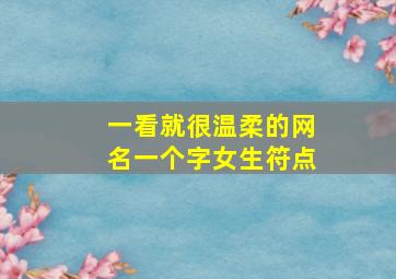 一看就很温柔的网名一个字女生符点