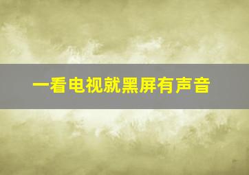 一看电视就黑屏有声音