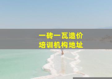 一砖一瓦造价培训机构地址