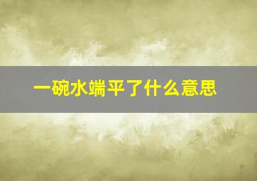 一碗水端平了什么意思