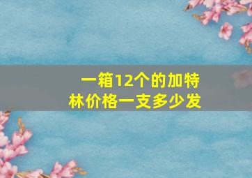 一箱12个的加特林价格一支多少发