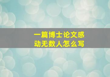 一篇博士论文感动无数人怎么写