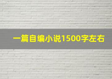 一篇自编小说1500字左右