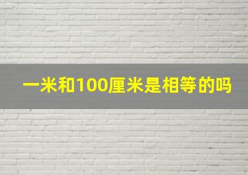 一米和100厘米是相等的吗