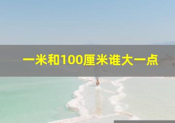 一米和100厘米谁大一点