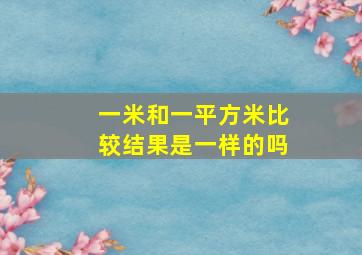 一米和一平方米比较结果是一样的吗