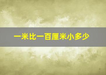 一米比一百厘米小多少