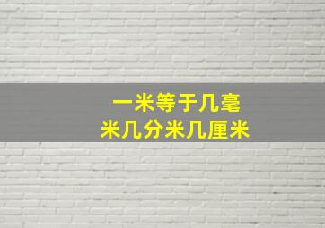 一米等于几毫米几分米几厘米