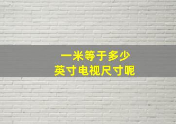 一米等于多少英寸电视尺寸呢