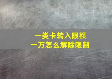 一类卡转入限额一万怎么解除限制