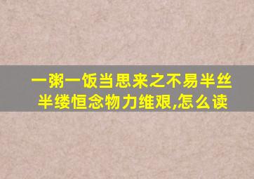 一粥一饭当思来之不易半丝半缕恒念物力维艰,怎么读